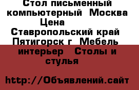 Стол письменный/компьютерный, Москва › Цена ­ 4 950 - Ставропольский край, Пятигорск г. Мебель, интерьер » Столы и стулья   